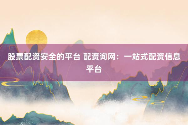 股票配资安全的平台 配资询网:一站式配资信息平台