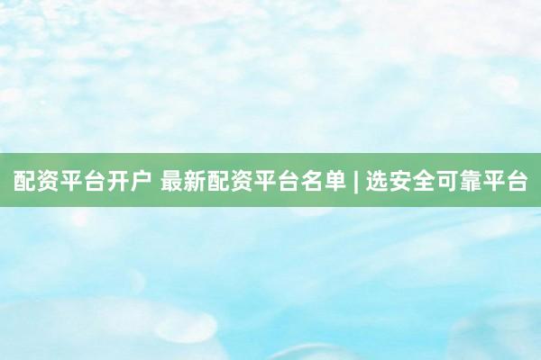 配资平台开户 最新配资平台名单 | 选安全可靠平台